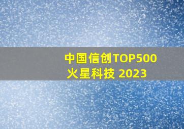 中国信创TOP500 火星科技 2023